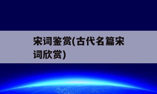 宋词鉴赏(古代名篇宋词欣赏)