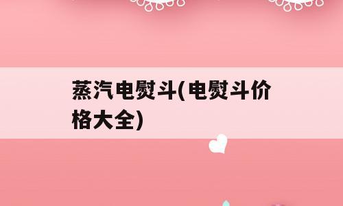 蒸汽电熨斗(电熨斗价格大全)