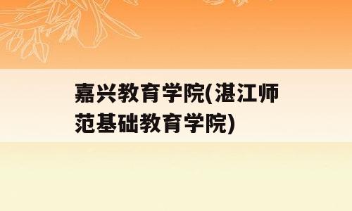 嘉兴教育学院(湛江师范基础教育学院)