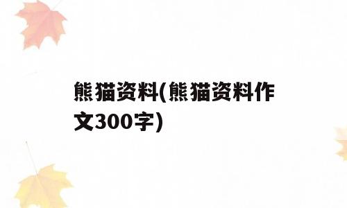 熊猫资料(熊猫资料作文300字)