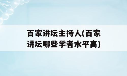 百家讲坛主持人(百家讲坛哪些学者水平高)