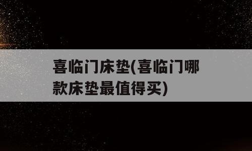 喜临门床垫(喜临门哪款床垫最值得买)