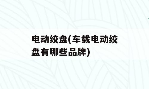电动绞盘(车载电动绞盘有哪些品牌)