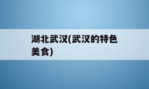 湖北武汉(武汉的特色美食)