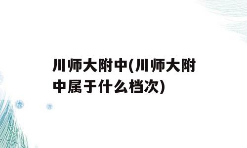 川师大附中(川师大附中属于什么档次)