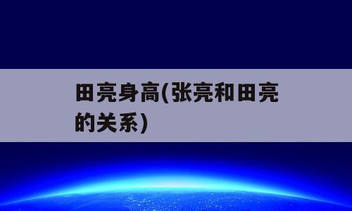 田亮身高(张亮和田亮的关系)