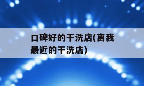 口碑好的干洗店(离我最近的干洗店)