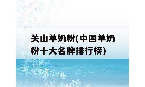关山羊奶粉(中国羊奶粉十大名牌排行榜)