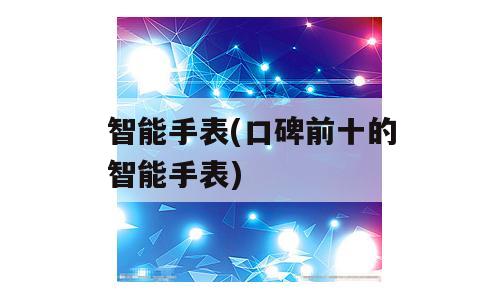 智能手表(口碑前十的智能手表)