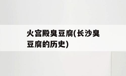 火宫殿臭豆腐(长沙臭豆腐的历史)