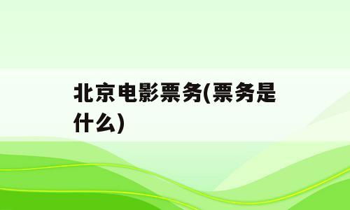 北京电影票务(票务是什么)