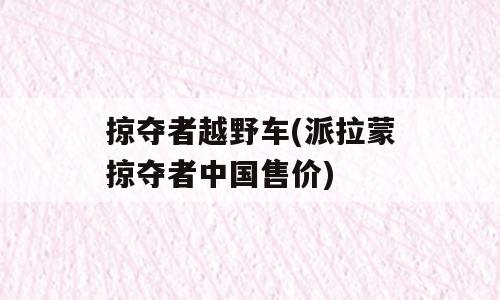 掠夺者越野车(派拉蒙掠夺者中国售价)
