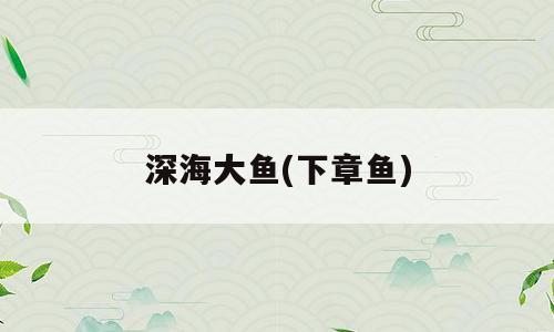 深海大鱼(下章鱼)