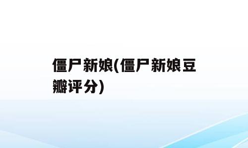 僵尸新娘(僵尸新娘豆瓣评分)