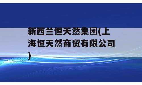 新西兰恒天然集团(上海恒天然商贸有限公司)