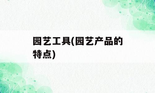 园艺工具(园艺产品的特点)