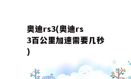 奥迪rs3(奥迪rs3百公里加速需要几秒)