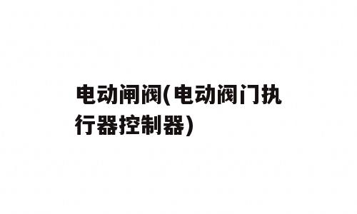 电动闸阀(电动阀门执行器控制器)