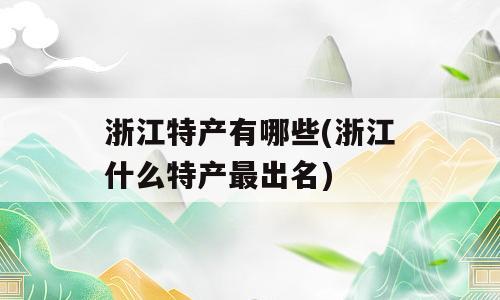 浙江特产有哪些(浙江什么特产最出名)