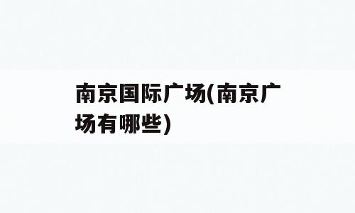 南京国际广场(南京广场有哪些)