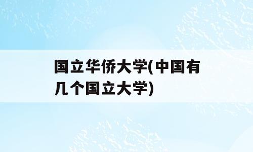 国立华侨大学(中国有几个国立大学)