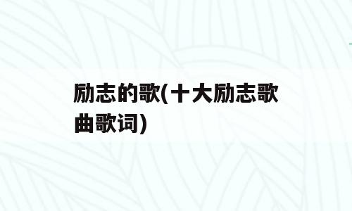 励志的歌(十大励志歌曲歌词)