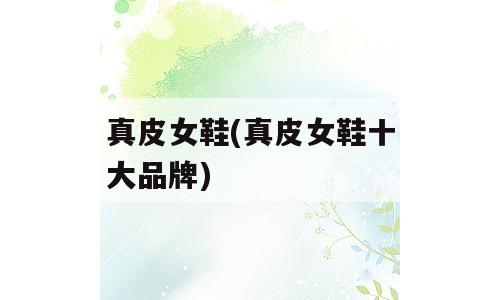 真皮女鞋(真皮女鞋十大品牌)