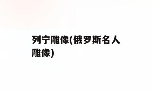 列宁雕像(俄罗斯名人雕像)