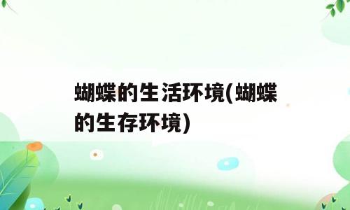 蝴蝶的生活环境(蝴蝶的生存环境)