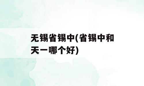 无锡省锡中(省锡中和天一哪个好)