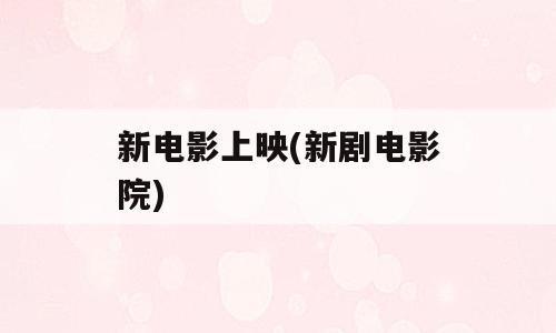 新电影上映(新剧电影院)