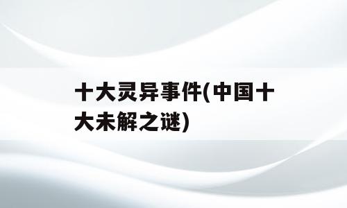 十大灵异事件(中国十大未解之谜)