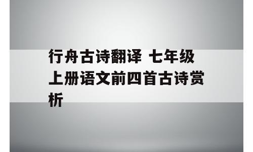 行舟古诗翻译 七年级上册语文前四首古诗赏析