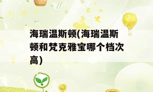 海瑞温斯顿(海瑞温斯顿和梵克雅宝哪个档次高)