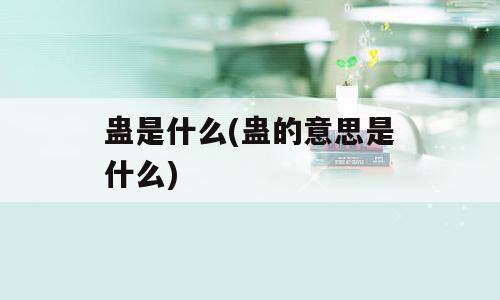蛊是什么(蛊的意思是什么)