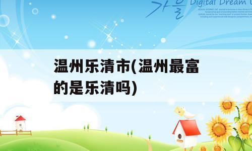 温州乐清市(温州最富的是乐清吗)