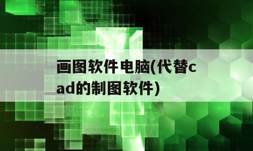 画图软件电脑(代替cad的制图软件)