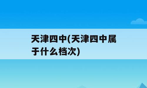 天津四中(天津四中属于什么档次)