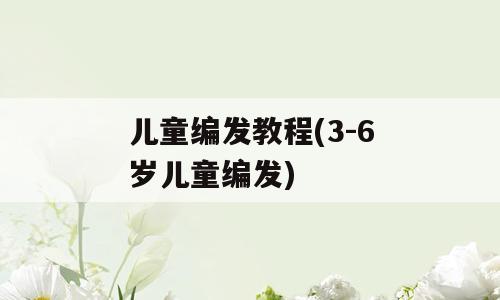 儿童编发教程(3-6岁儿童编发)