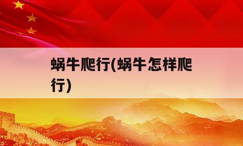蜗牛爬行(蜗牛怎样爬行)