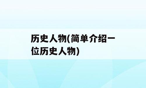 历史人物(简单介绍一位历史人物)