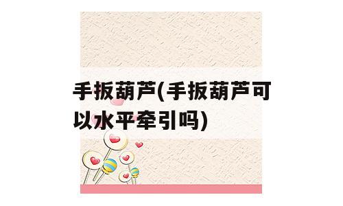 手扳葫芦(手扳葫芦可以水平牵引吗)