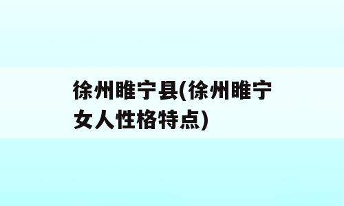 徐州睢宁县(徐州睢宁女人性格特点)