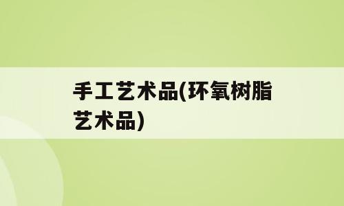手工艺术品(环氧树脂艺术品)