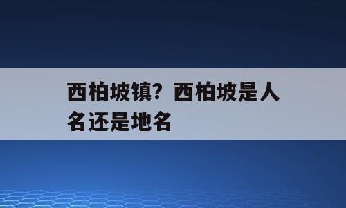 西柏坡镇？西柏坡是人名还是地名