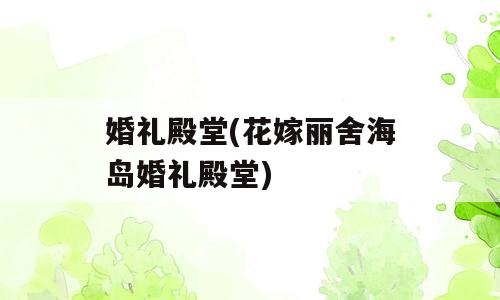 婚礼殿堂(花嫁丽舍海岛婚礼殿堂)