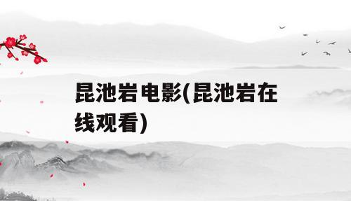 昆池岩电影(昆池岩在线观看)