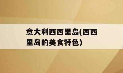 意大利西西里岛(西西里岛的美食特色)