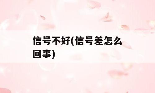 信号不好(信号差怎么回事)