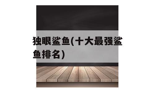 独眼鲨鱼(十大最强鲨鱼排名)
